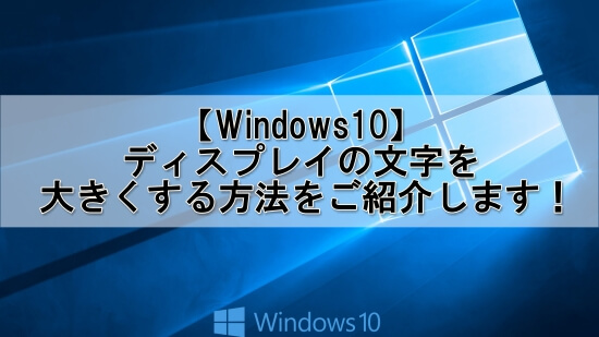 windows10でディスプレイの文字を大きくする方法をご紹介します