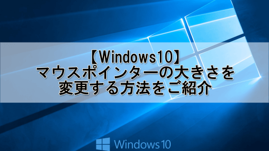 windows10でマウスポインターの大きさを変更する方法をご紹介します